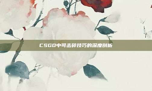 CSGO中可击碎技巧的深度剖析