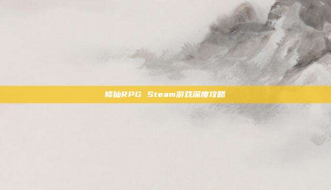 修仙RPG Steam游戏深度攻略