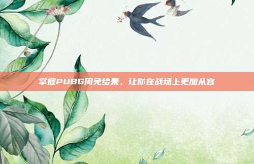 掌握PUBG周免结果,让你在战场上更加从容