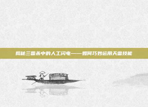 揭秘三国杀中的人工闪电——如何巧妙运用天雷技能