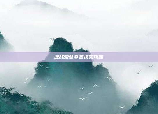 逆战爱意拳套视频攻略