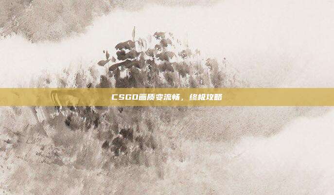 CSGO画质变流畅,终极攻略