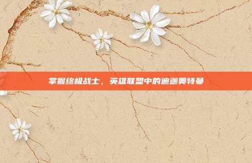 掌握终极战士,英雄联盟中的迪迦奥特曼