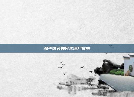 和平精英如何买僵尸皮肤