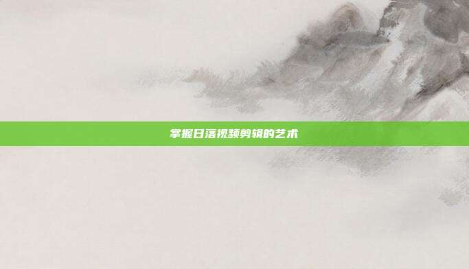掌握日落视频剪辑的艺术