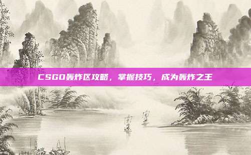 CSGO轰炸区攻略,掌握技巧,成为轰炸之王