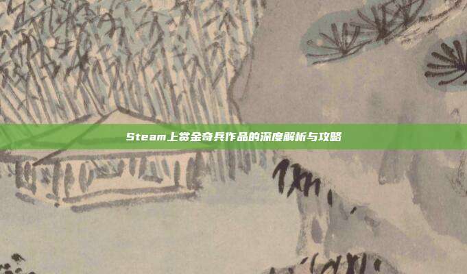 Steam上赏金奇兵作品的深度解析与攻略