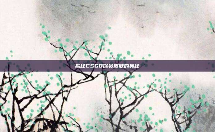 揭秘CSGO探员皮肤的奥秘