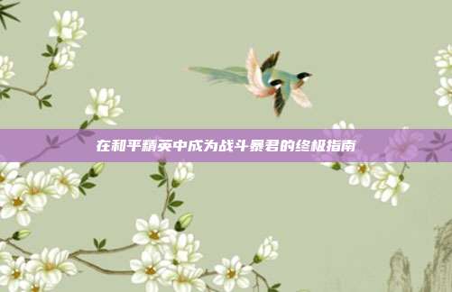 在和平精英中成为战斗暴君的终极指南