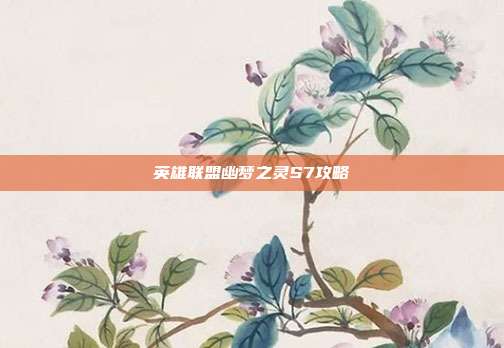 英雄联盟幽梦之灵S7攻略