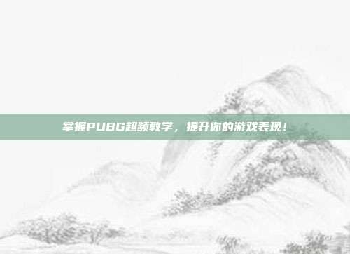 掌握PUBG超频教学，提升你的游戏表现！