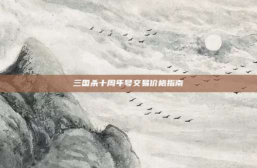 三国杀十周年号交易价格指南