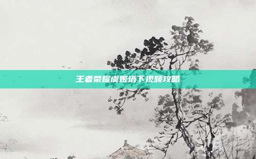 王者荣耀虞姬塔下视频攻略