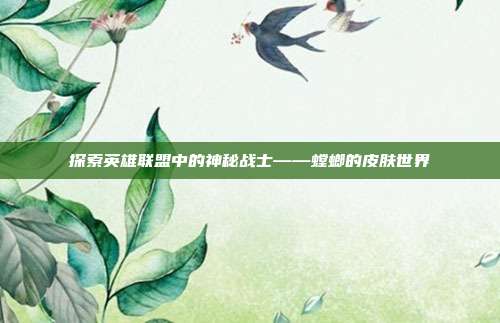 探索英雄联盟中的神秘战士——螳螂的皮肤世界