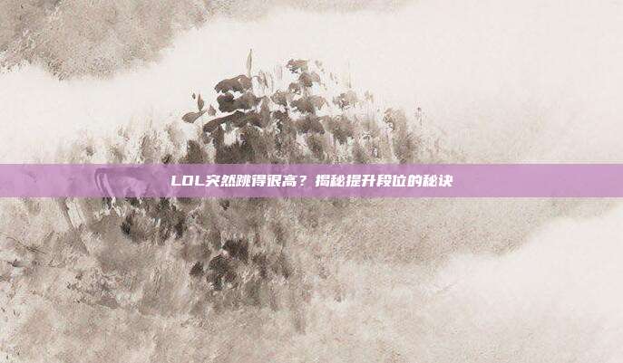 LOL突然跳得很高?揭秘提升段位的秘诀