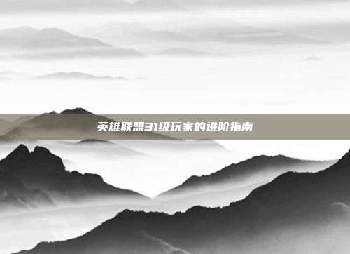 英雄联盟31级玩家的进阶指南