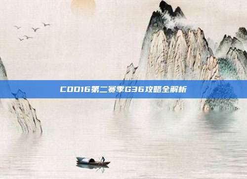 COD16第二赛季G36攻略全解析