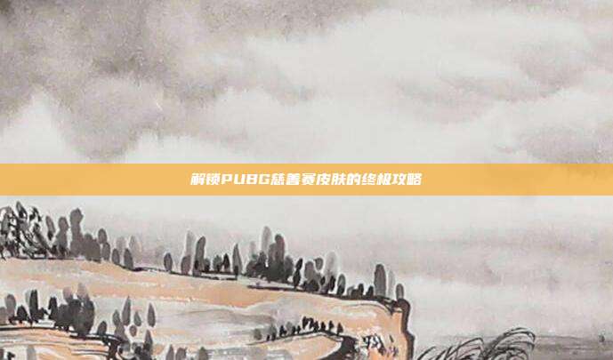 解锁PUBG慈善赛皮肤的终极攻略