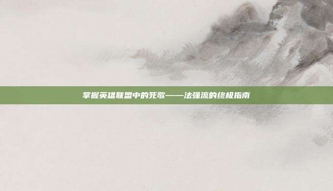 掌握英雄联盟中的死歌——法强流的终极指南