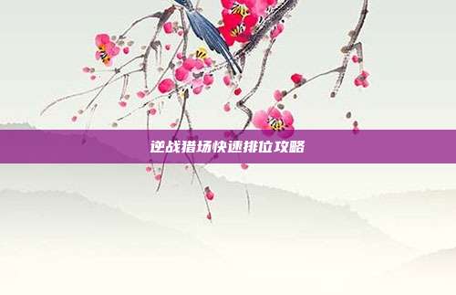 逆战猎场快速排位攻略