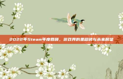 2022年Steam年度回顾,游戏界的里程碑与未来展望