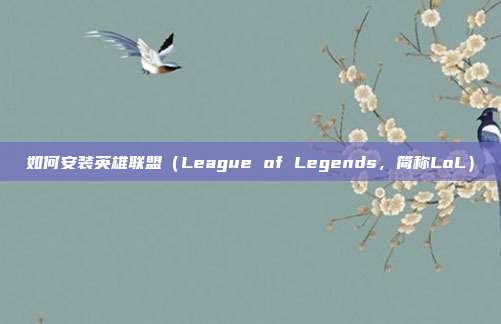 如何安装英雄联盟(League of Legends,简称LoL)