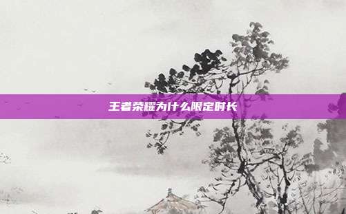 王者荣耀为什么限定时长