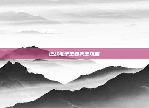 逆战电子王者天王攻略