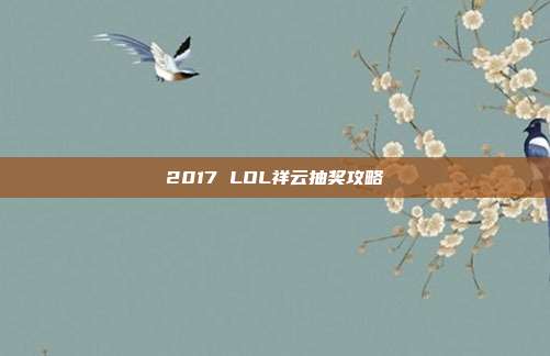 2017 LOL祥云抽奖攻略