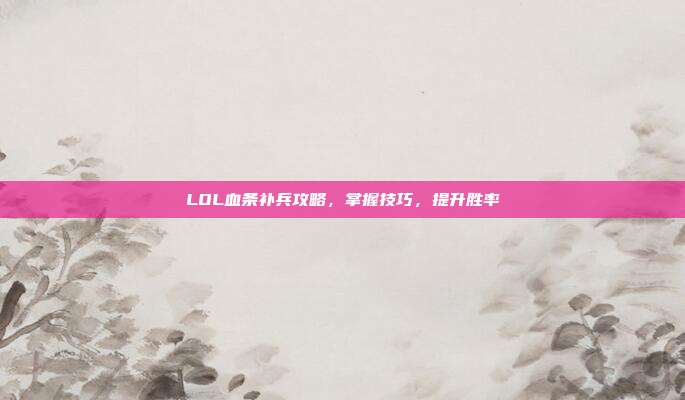 LOL血条补兵攻略,掌握技巧,提升胜率