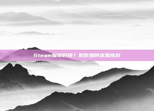 Steam魔镜好烦？教你如何优雅应对