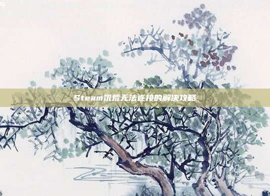 Steam饥荒无法连接的解决攻略