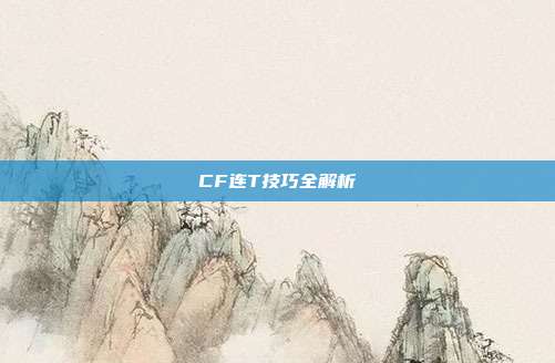 CF连T技巧全解析