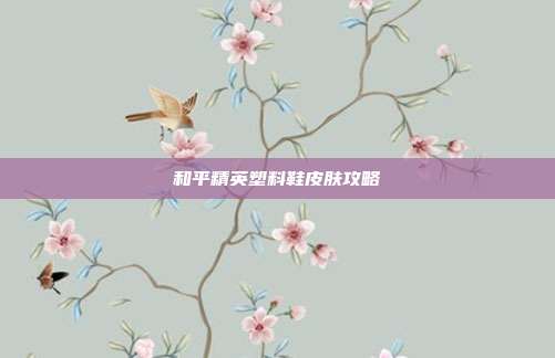 和平精英塑料鞋皮肤攻略