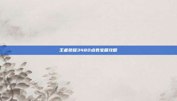 王者荣耀3480点卷宝箱攻略
