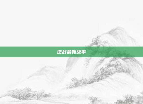 逆战最新故事