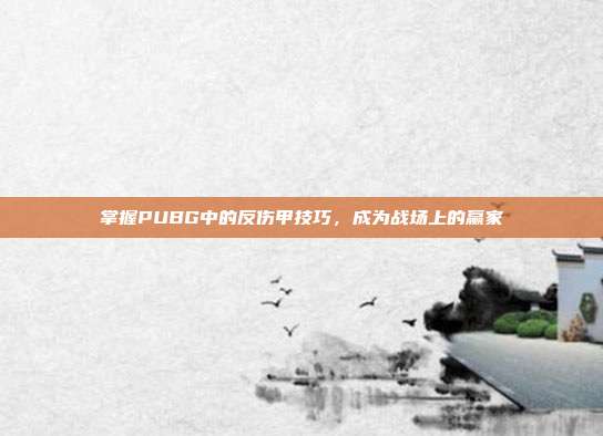 掌握PUBG中的反伤甲技巧,成为战场上的赢家