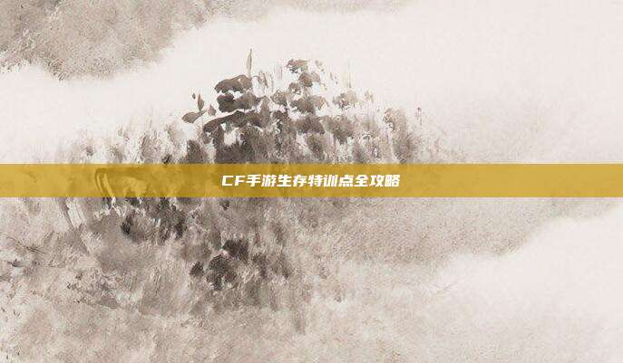 CF手游生存特训点全攻略