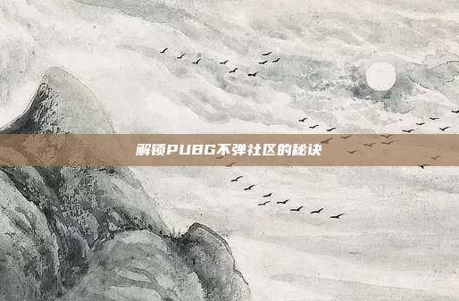解锁PUBG不弹社区的秘诀
