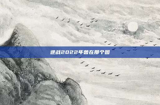 逆战2022年兽在那个图