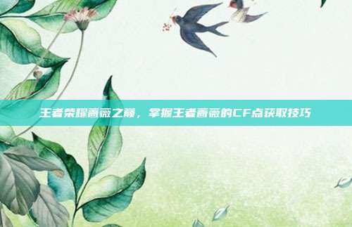 王者荣耀蔷薇之巅，掌握王者蔷薇的CF点获取技巧