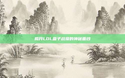 揭开LOL盒子战损的神秘面纱