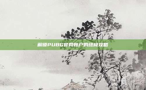 解锁PUBG官网账户的终极攻略