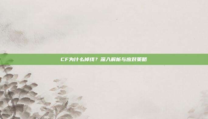 CF为什么掉线?深入解析与应对策略