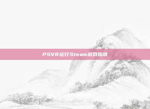 PSVR运行Steam游戏指南