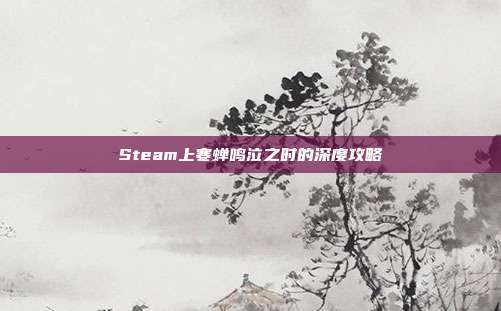 Steam上寒蝉鸣泣之时的深度攻略
