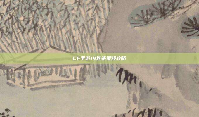 CF手游14连杀视频攻略