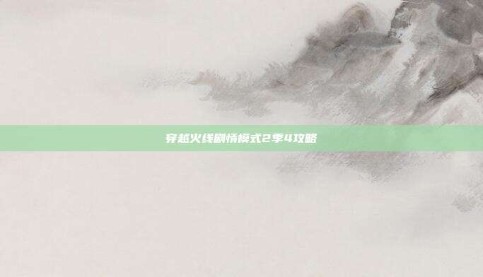 穿越火线剧情模式2季4攻略