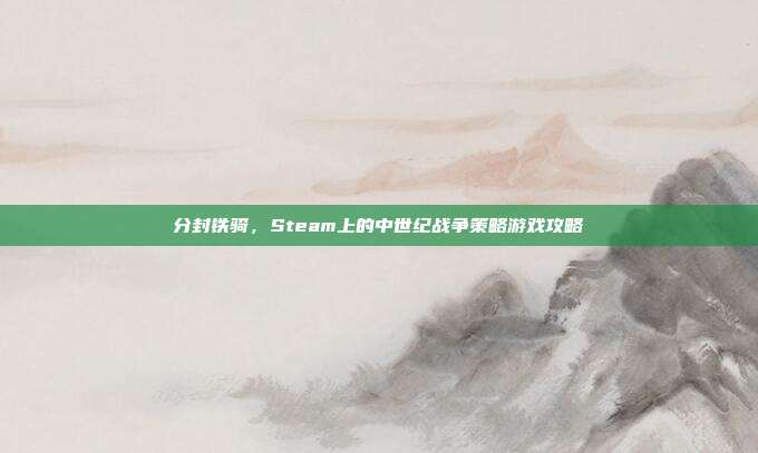 分封铁骑,Steam上的中世纪战争策略游戏攻略