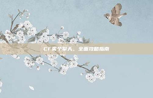 CF买个擎天,全面攻略指南